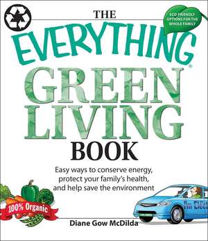 The Everything Green Living Book: Easy Ways to Conserve Energy, Protect Your Family's Health, and Help Save the Environment de Diane Gow McDilda