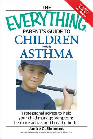 The Everything Parent's Guide to Children with Asthma: Professional Advice to Help Your Child Manage Symptoms, Be More Active, and Breathe Better de Janice C. Simmons