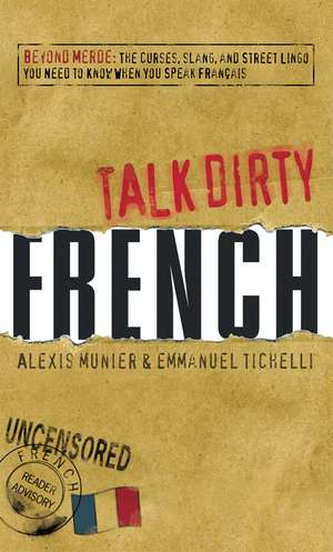 Talk Dirty French: Beyond Merde: The curses, slang, and street lingo you need to Know when you speak francais de Alexis Munier