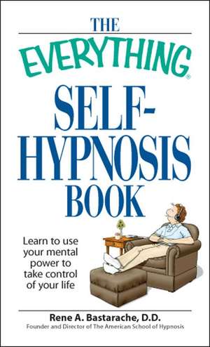 The Everything Self-Hypnosis Book: Learn to Use Your Mental Power to Take Control of Your Life de Rene A. Bastaracherican