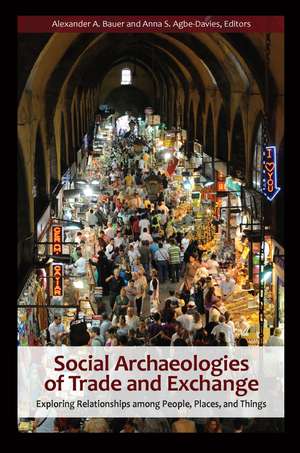 Social Archaeologies of Trade and Exchange: Exploring Relationships among People, Places, and Things de Alexander A. Bauer