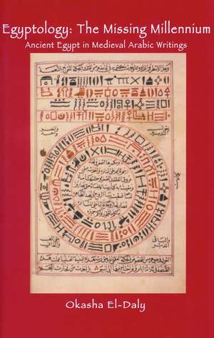 Egyptology: The Missing Millennium: Ancient Egypt in Medieval Arabic Writings de Okasha El Daly