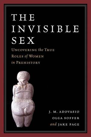 The Invisible Sex: Uncovering the True Roles of Women in Prehistory de J. M. Adovasio