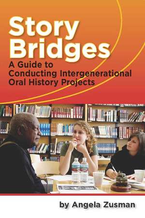 Story Bridges: A Guide for Conducting Intergenerational Oral History Projects de Angela Zusman