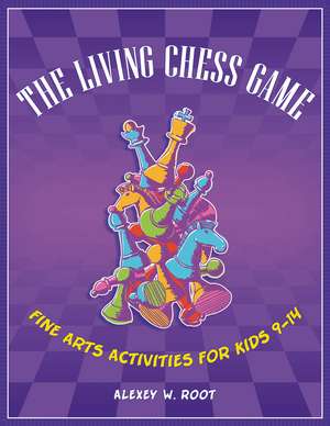 The Living Chess Game: Fine Arts Activities for Kids 9–14 de Alexey W. Root