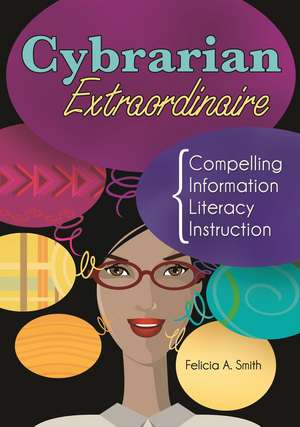 Cybrarian Extraordinaire: Compelling Information Literacy Instruction de Felicia A. Smith