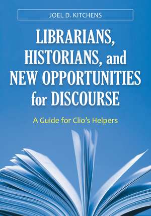 Librarians, Historians, and New Opportunities for Discourse: A Guide for Clio's Helpers de Joel D. Kitchens