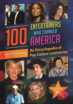 100 Entertainers Who Changed America: An Encyclopedia of Pop Culture Luminaries [2 volumes] de Robert C. Sickels