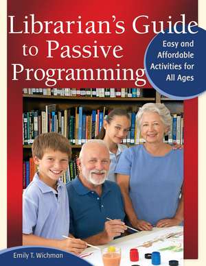 Librarian's Guide to Passive Programming: Easy and Affordable Activities for All Ages de Emily T. Wichman