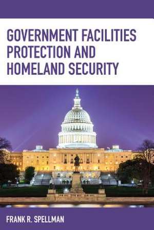 Government Facilities Protection and Homeland Security de Frank R. Spellman