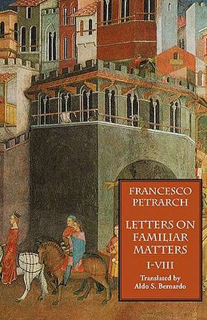 Letters on Familiar Matters (Rerum Familiarium Libri), Vol. 1, Books I-VIII de Francesco Petrarch