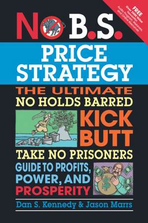 No B.S. Price Strategy: The Ultimate No Holds Barred, Kick Butt, Take No Prisoners Guide to Profits, Power, and Prosperity de Dan Kennedy