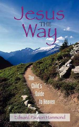 Jesus the Way: The Child's Guide to Heaven de Edward Payson Hammond