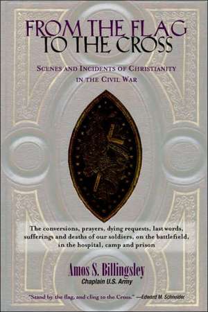 From the Flag to the Cross: Scenes and Incidents of Christianity in the Civil War de Amos Stevens Billingsley