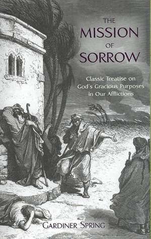 The Mission of Sorrow: God's Gracious Purposes in Our Afflictions de Gardiner Spring