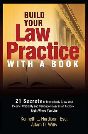 Build Your Law Practice with a Book: 21 Secrets to Dramatically Grow Your Income, Credibility and Celebrity-Power as an Author de Kenneth Hardison