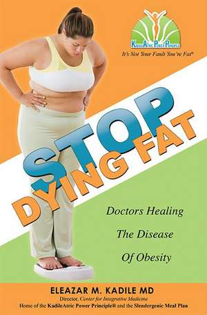 Stop Dying Fat: Doctors Healing the Disease of Obesity de Eleazar M. Kadile
