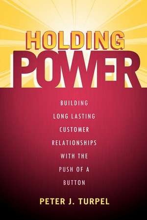 Holding Power: Building Long Lasting Customer Relationships with the Push of a Button de Peter J Turpel