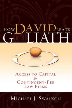 How David Beats Goliath: Access to Capital for Contingent-Fee Law Firms de Michael J. Swanson