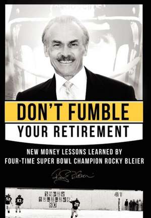 Don't Fumble Your Retirement: New Money Lessons Learned by Four-Time Super Bowl Champion Rocky Bleier de Rocky Bleier