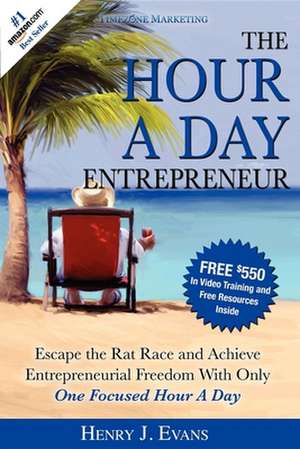 The Hour a Day Entrepreneur: Escape the Rat Race and Achieve Entrepreneurial Freedom with Only One Focused Hour a Day de Henry J Evans