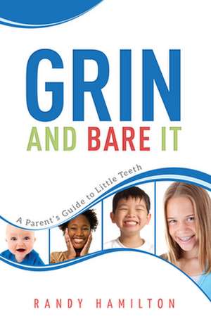 Grin and Bare It: A Parents Guide to Little Teeth de Randy Hamilton