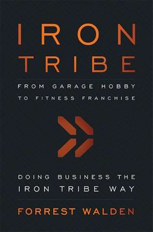 Iron Tribe: From Garage Hobby to Fitness Franchise de Forrest Walden