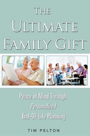 The Ultimate Family Gift: Peace of Mind Personalized End-Of-Life Planning de Tim Pelton