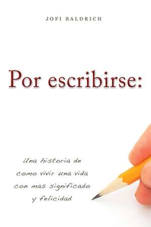 Por Escribirse: Una Historia de Como Vivir Una Vida Con Mas Significado y Felicidad de Jofi Baldrich