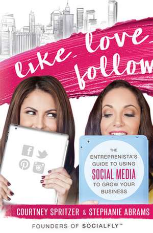 Like. Love. Follow.: The Entreprenista's Guide to Using Social Media to Grow Your Business de Courtney Spritzer