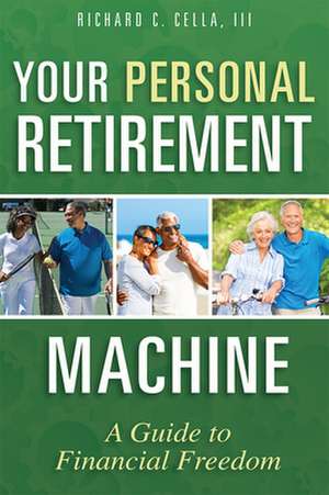 Your Personal Retirement Machine: A Guide to Financial Freedom de Richard C. Cella