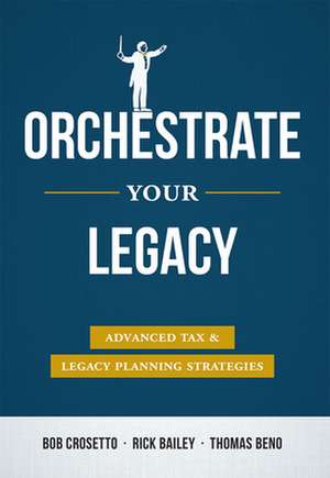 Orchestrate Your Legacy: Advanced Tax & Legacy Planning Strategies de Bob Crossetto