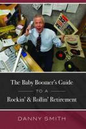 The Baby Boomer's Guide to a Rockin' & Rollin' Retirement de Danny Smith