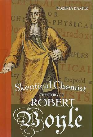 Skeptical Chemist: The Story of Robert Boyle de Roberta Baxter