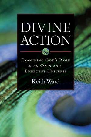 Divine Action – Examining God`s Role in an Open and Emergent Universe de Keith Ward