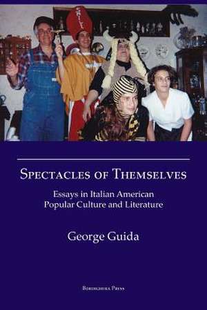 Spectacles of Themselves: Essays in Italian American Popular Culture and Literature de Guida George