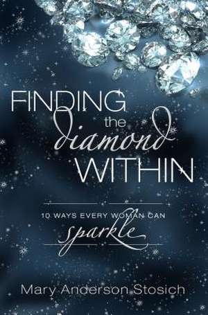 Finding the Diamond Within: 10 Ways Every Woman Can Sparkle de Mary Anderson Stosich