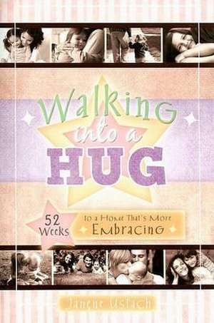 Walking Into a Hug: 52 Weeks to a Home That's More Embracing de Janene E. Ustach