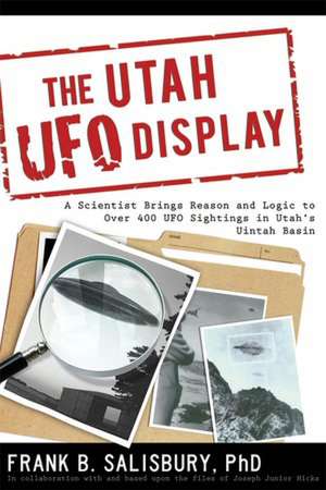 The Utah UFO Display: A Scientist Brings Reason and Logic to Over 400 UFO Sightings in Utah's Uintah Basin de Frank B. Salisbury