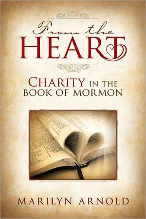 From the Heart: Charity in the Book of Mormon de Marilyn Arnold