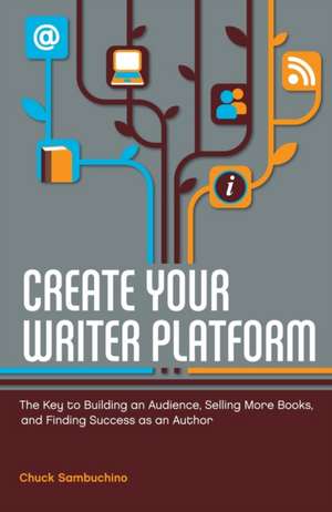 Create Your Writer Platform: The Key to Building an Audience, Selling More Books, and Finding Success as an Author de Chuck Sambuchino