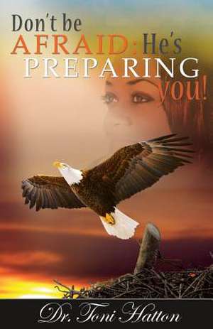 Don't Be Afraid: He's Preparing You! de Toni Hatton