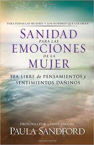 Sanidad Para Las Emociones de La Mujer: Sea Libre de Pensamientos y Sentimientos Daninos de Paula Sandford