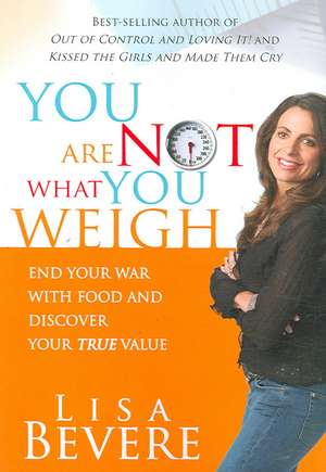 You Are Not What You Weigh: End Your War with Food and Discover Your True Value! de Lisa Bevere