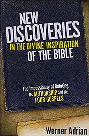 New Discoveries in the Divine Inspiration of the Bible: The Impossibility of Refuting Its Authorship and the Four Gospels de Werner Adrian