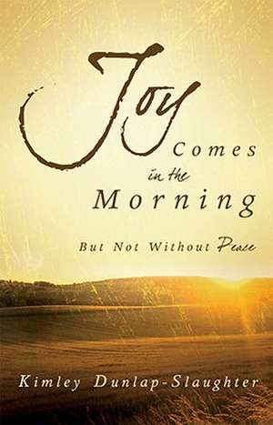 Joy Comes in the Morning: But Not Without Peace de Kimley Dunlap-Slaughter