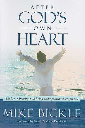 After God's Own Heart: The Key to Knowing and Living God's Passionate Love for You de Mike Bickle