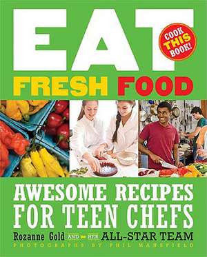 Eat Fresh Food: Awesome Recipes for Teen Chefs de Rozanne Gold