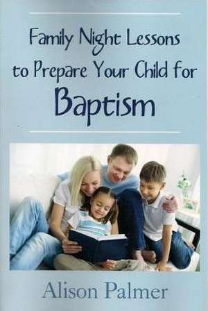 Family Night Lessons to Prepare Your Child for Baptism de Alison Palmer