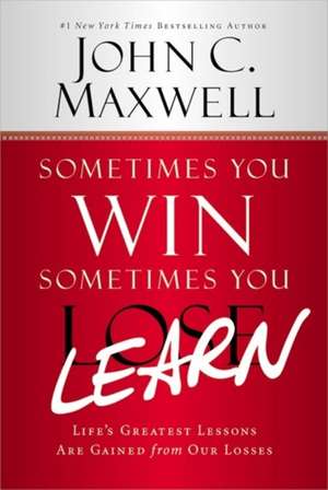 Sometimes You Win--Sometimes You Learn: Life's Greatest Lessons Are Gained from Our Losses de John C. Maxwell